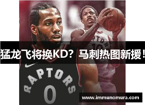 猛龙飞将换KD？马刺热图新援！