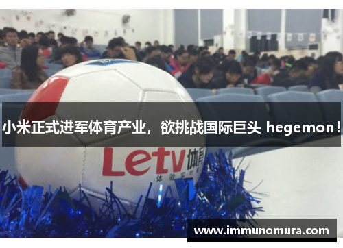 小米正式进军体育产业，欲挑战国际巨头 hegemon！